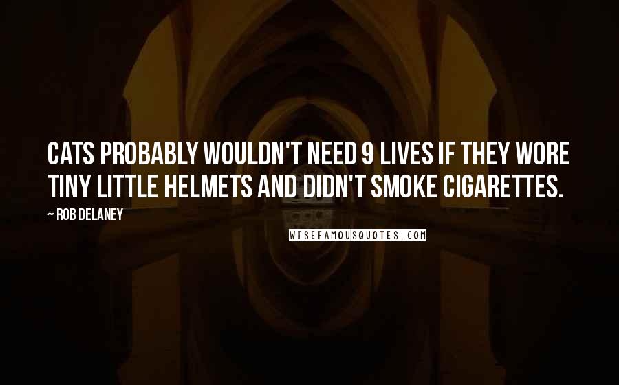 Rob Delaney Quotes: Cats probably wouldn't need 9 lives if they wore tiny little helmets and didn't smoke cigarettes.