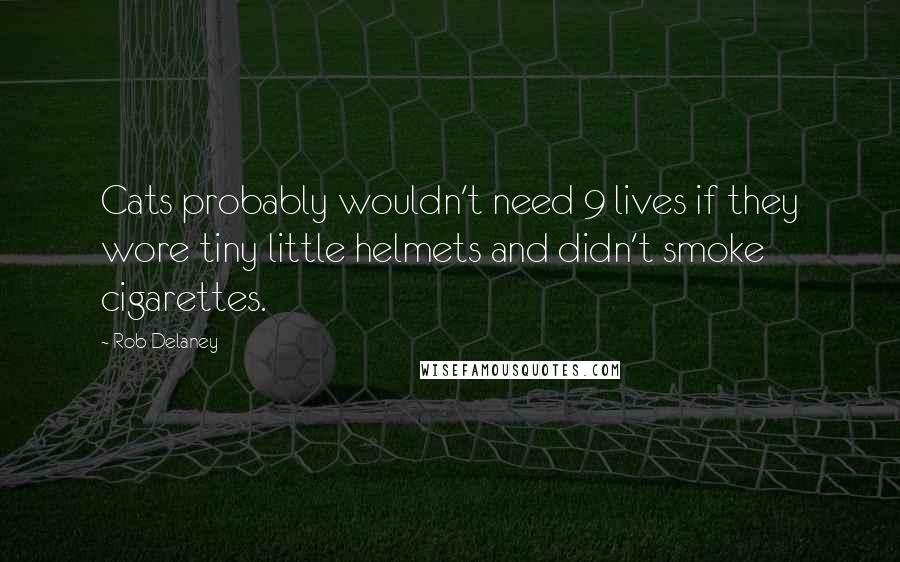 Rob Delaney Quotes: Cats probably wouldn't need 9 lives if they wore tiny little helmets and didn't smoke cigarettes.