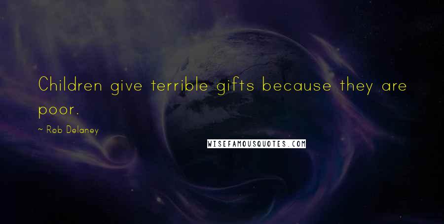 Rob Delaney Quotes: Children give terrible gifts because they are poor.