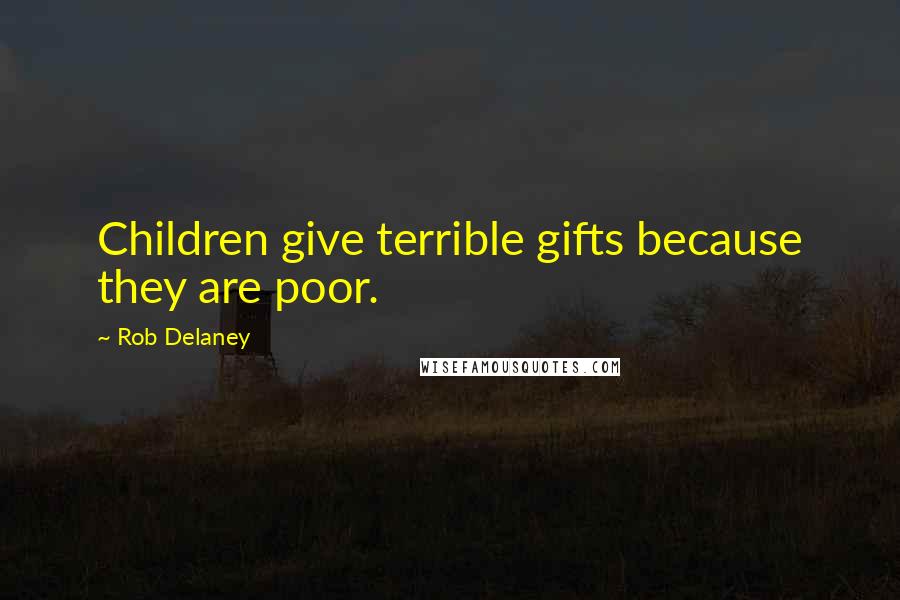 Rob Delaney Quotes: Children give terrible gifts because they are poor.