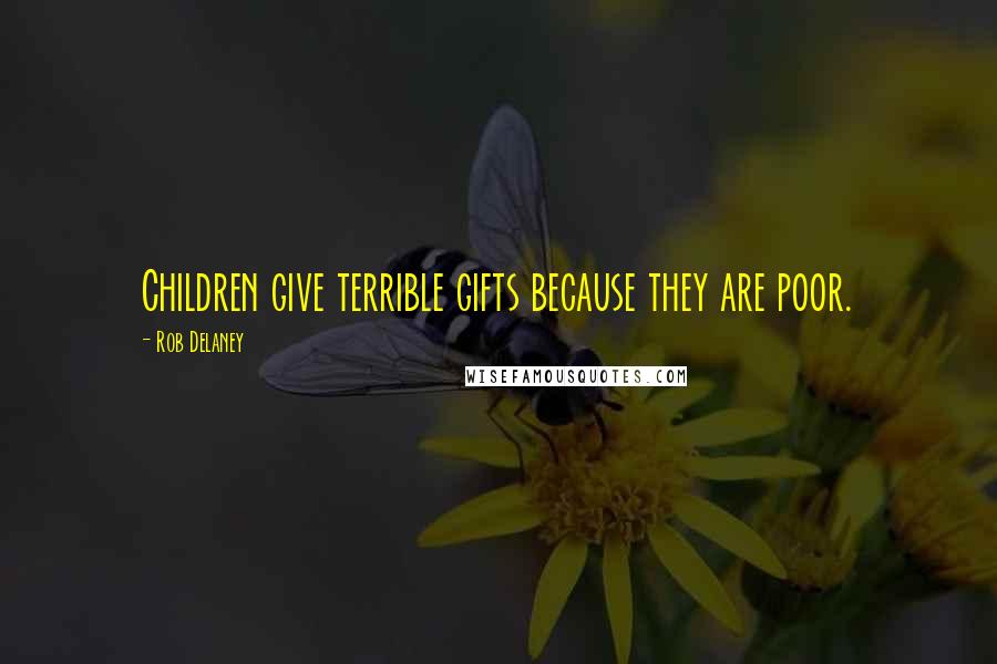 Rob Delaney Quotes: Children give terrible gifts because they are poor.