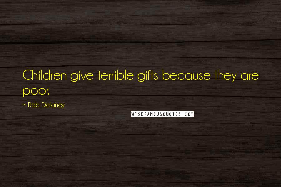 Rob Delaney Quotes: Children give terrible gifts because they are poor.