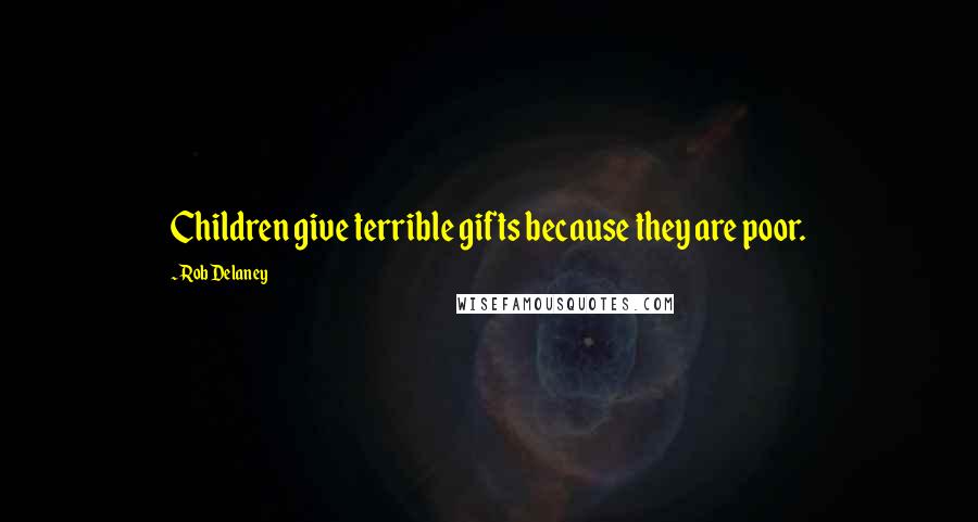Rob Delaney Quotes: Children give terrible gifts because they are poor.