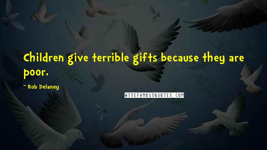 Rob Delaney Quotes: Children give terrible gifts because they are poor.