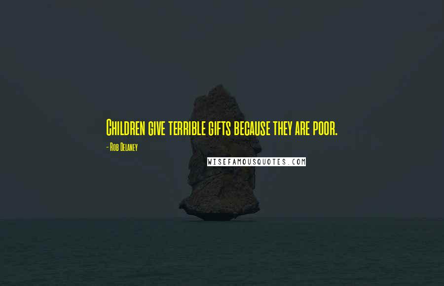 Rob Delaney Quotes: Children give terrible gifts because they are poor.