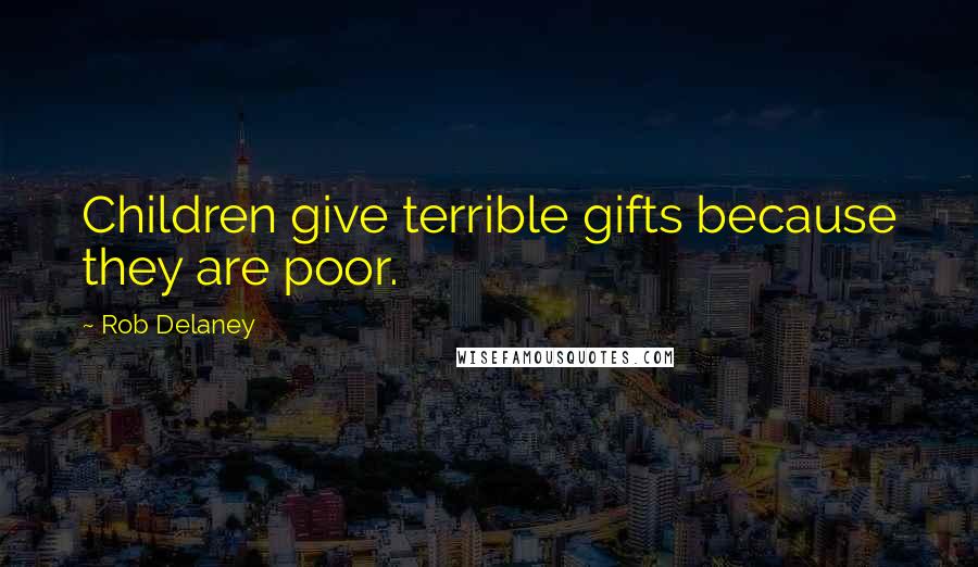 Rob Delaney Quotes: Children give terrible gifts because they are poor.