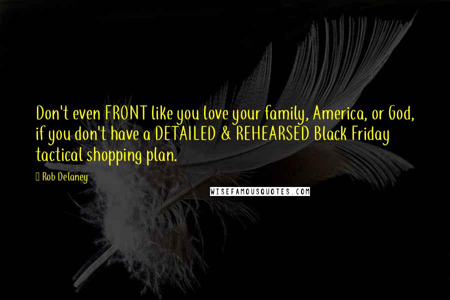 Rob Delaney Quotes: Don't even FRONT like you love your family, America, or God, if you don't have a DETAILED & REHEARSED Black Friday tactical shopping plan.