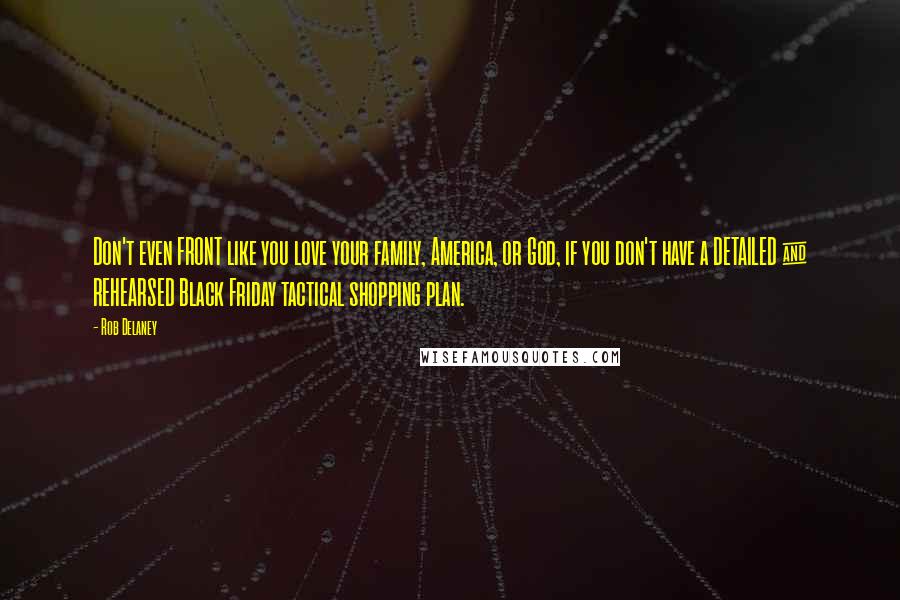 Rob Delaney Quotes: Don't even FRONT like you love your family, America, or God, if you don't have a DETAILED & REHEARSED Black Friday tactical shopping plan.