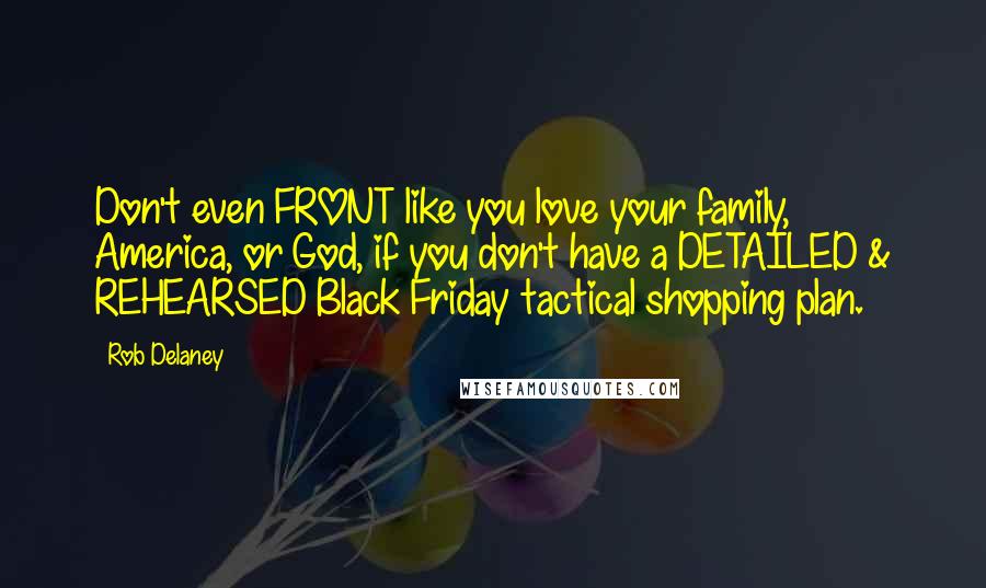 Rob Delaney Quotes: Don't even FRONT like you love your family, America, or God, if you don't have a DETAILED & REHEARSED Black Friday tactical shopping plan.