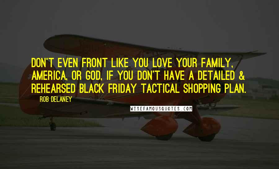 Rob Delaney Quotes: Don't even FRONT like you love your family, America, or God, if you don't have a DETAILED & REHEARSED Black Friday tactical shopping plan.