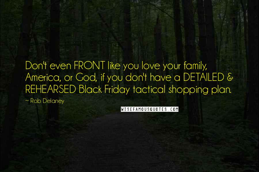 Rob Delaney Quotes: Don't even FRONT like you love your family, America, or God, if you don't have a DETAILED & REHEARSED Black Friday tactical shopping plan.