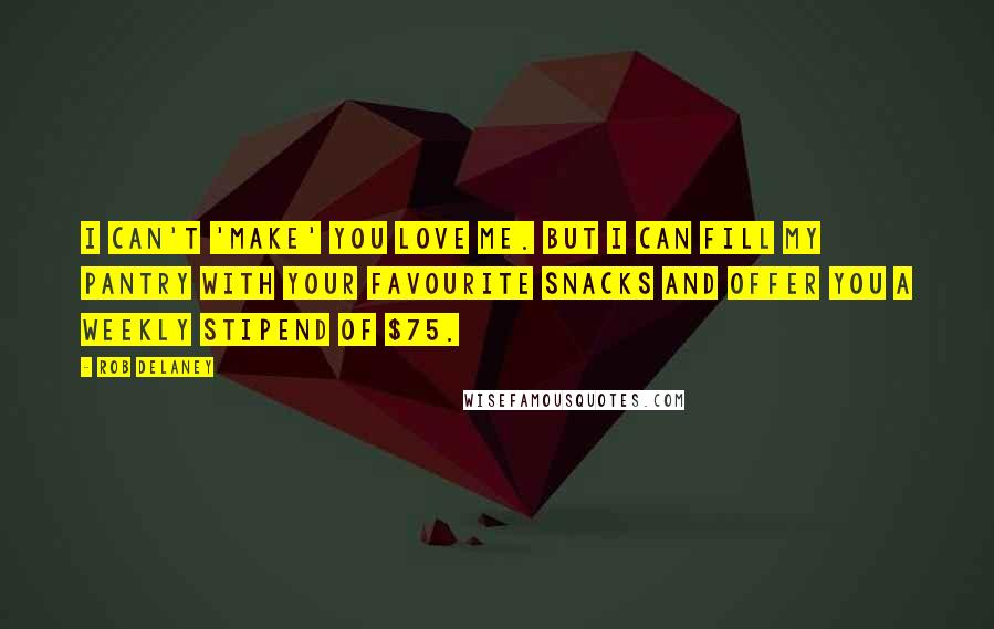 Rob Delaney Quotes: I can't 'make' you love me. But I can fill my pantry with your favourite snacks and offer you a weekly stipend of $75.