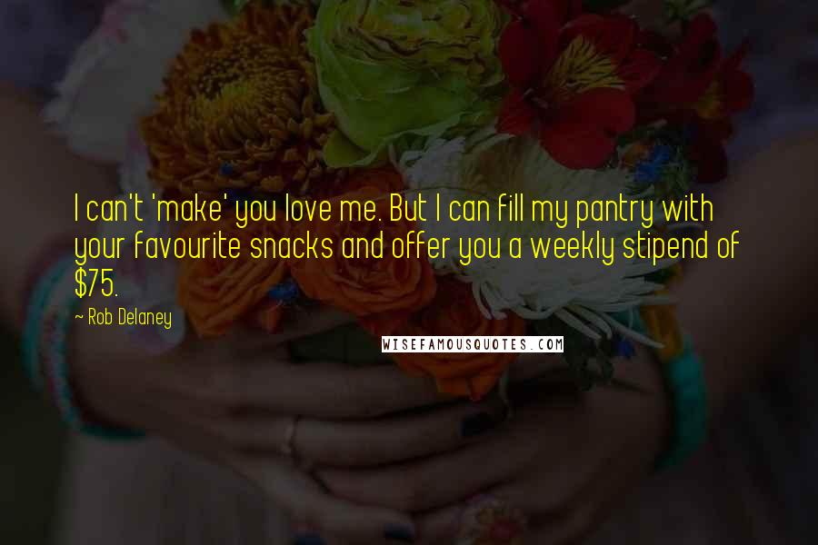 Rob Delaney Quotes: I can't 'make' you love me. But I can fill my pantry with your favourite snacks and offer you a weekly stipend of $75.