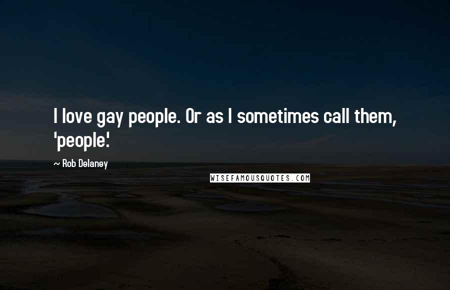 Rob Delaney Quotes: I love gay people. Or as I sometimes call them, 'people.'