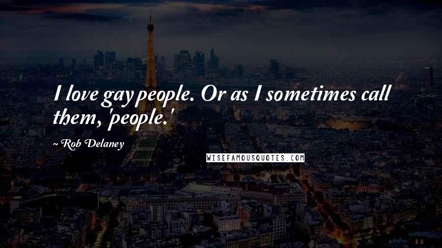 Rob Delaney Quotes: I love gay people. Or as I sometimes call them, 'people.'