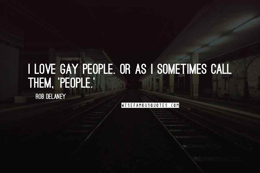 Rob Delaney Quotes: I love gay people. Or as I sometimes call them, 'people.'