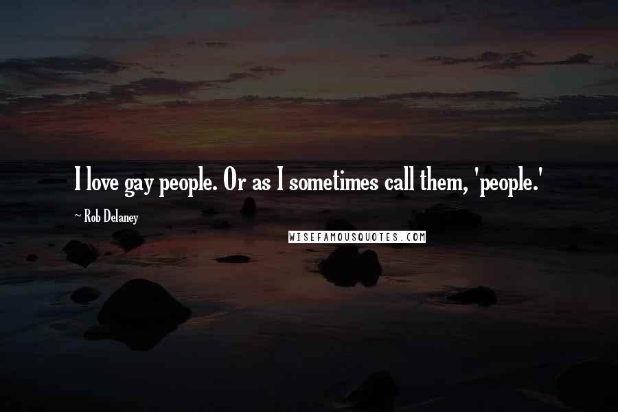 Rob Delaney Quotes: I love gay people. Or as I sometimes call them, 'people.'