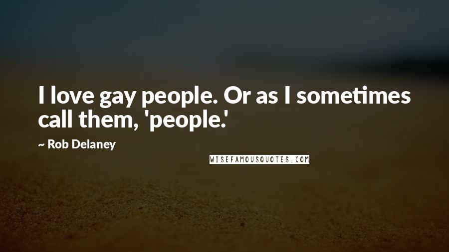 Rob Delaney Quotes: I love gay people. Or as I sometimes call them, 'people.'