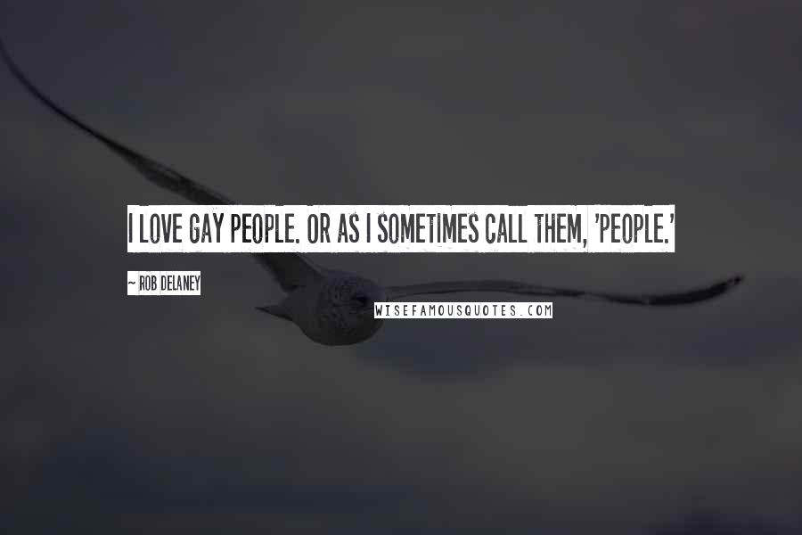 Rob Delaney Quotes: I love gay people. Or as I sometimes call them, 'people.'