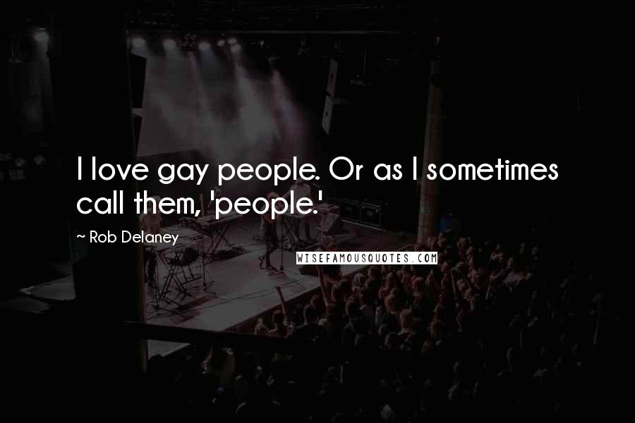 Rob Delaney Quotes: I love gay people. Or as I sometimes call them, 'people.'