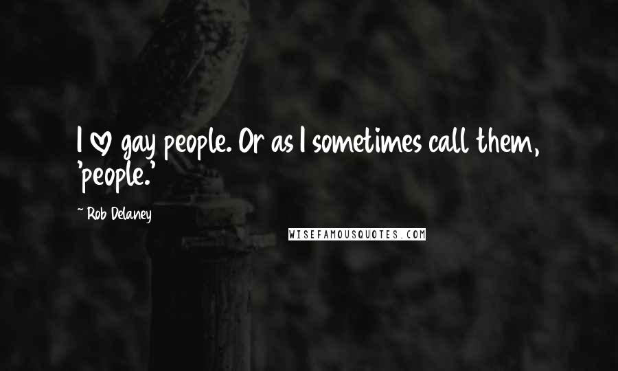Rob Delaney Quotes: I love gay people. Or as I sometimes call them, 'people.'