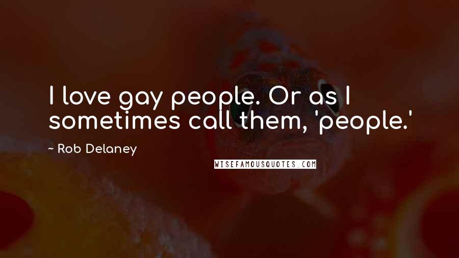 Rob Delaney Quotes: I love gay people. Or as I sometimes call them, 'people.'