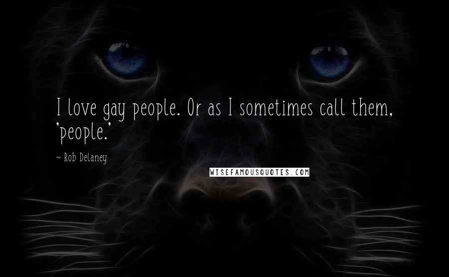 Rob Delaney Quotes: I love gay people. Or as I sometimes call them, 'people.'