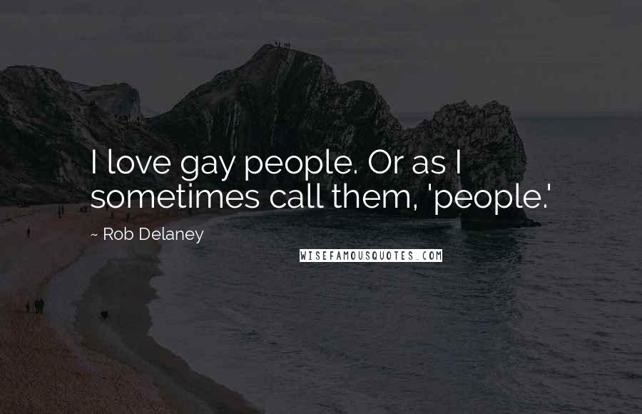 Rob Delaney Quotes: I love gay people. Or as I sometimes call them, 'people.'