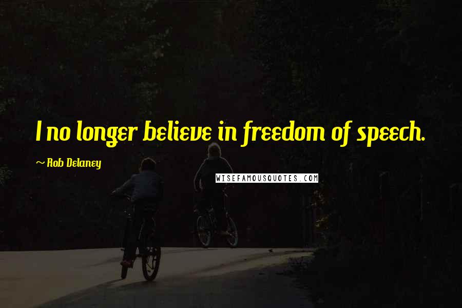 Rob Delaney Quotes: I no longer believe in freedom of speech.