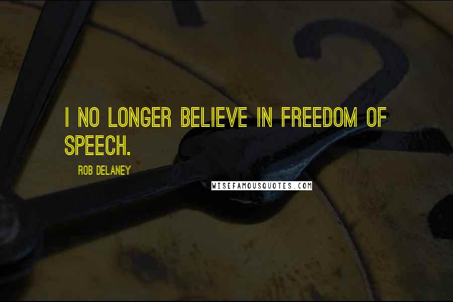 Rob Delaney Quotes: I no longer believe in freedom of speech.