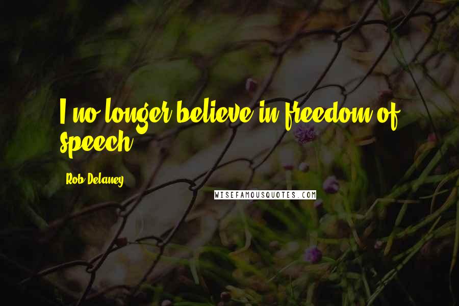 Rob Delaney Quotes: I no longer believe in freedom of speech.