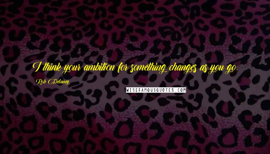 Rob Delaney Quotes: I think your ambition for something changes as you go.