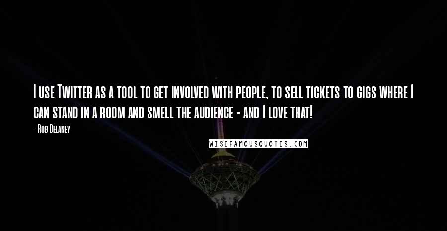 Rob Delaney Quotes: I use Twitter as a tool to get involved with people, to sell tickets to gigs where I can stand in a room and smell the audience - and I love that!