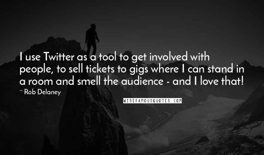 Rob Delaney Quotes: I use Twitter as a tool to get involved with people, to sell tickets to gigs where I can stand in a room and smell the audience - and I love that!