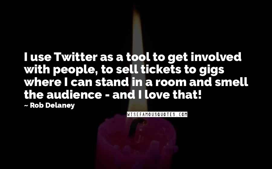 Rob Delaney Quotes: I use Twitter as a tool to get involved with people, to sell tickets to gigs where I can stand in a room and smell the audience - and I love that!