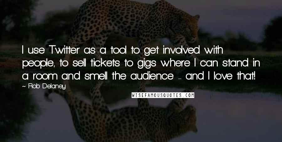 Rob Delaney Quotes: I use Twitter as a tool to get involved with people, to sell tickets to gigs where I can stand in a room and smell the audience - and I love that!