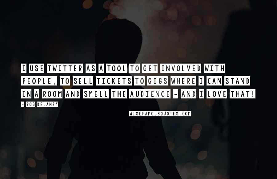 Rob Delaney Quotes: I use Twitter as a tool to get involved with people, to sell tickets to gigs where I can stand in a room and smell the audience - and I love that!