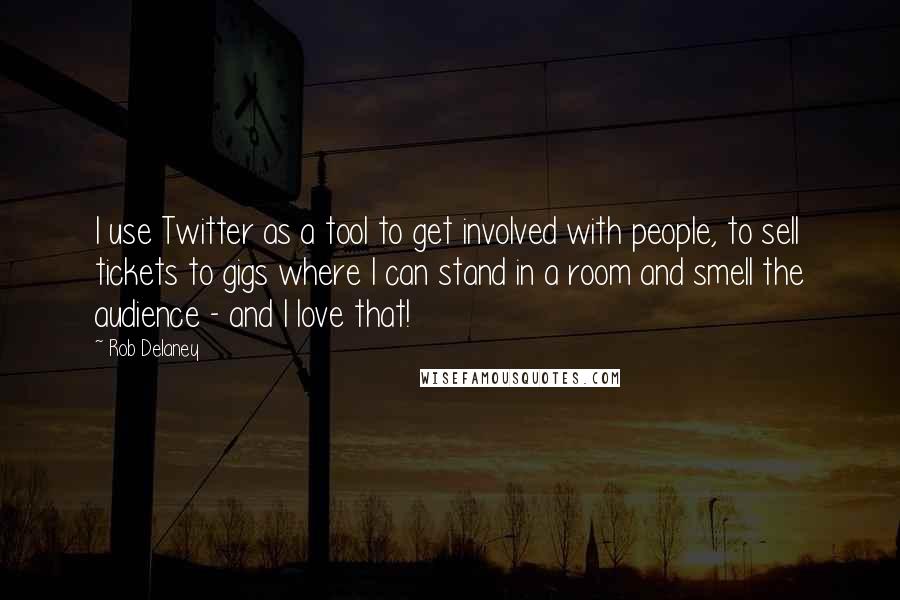 Rob Delaney Quotes: I use Twitter as a tool to get involved with people, to sell tickets to gigs where I can stand in a room and smell the audience - and I love that!