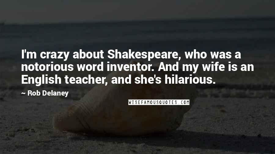 Rob Delaney Quotes: I'm crazy about Shakespeare, who was a notorious word inventor. And my wife is an English teacher, and she's hilarious.