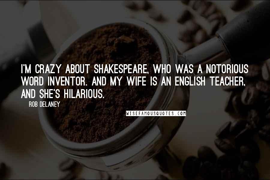 Rob Delaney Quotes: I'm crazy about Shakespeare, who was a notorious word inventor. And my wife is an English teacher, and she's hilarious.