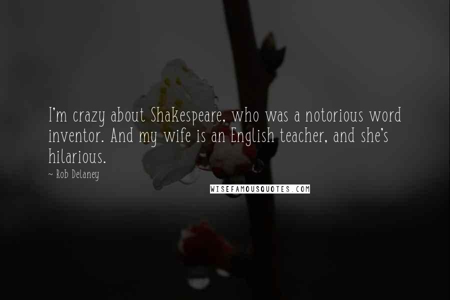 Rob Delaney Quotes: I'm crazy about Shakespeare, who was a notorious word inventor. And my wife is an English teacher, and she's hilarious.