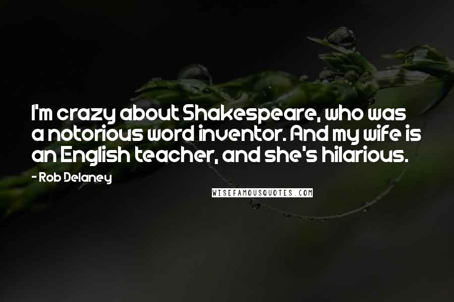 Rob Delaney Quotes: I'm crazy about Shakespeare, who was a notorious word inventor. And my wife is an English teacher, and she's hilarious.