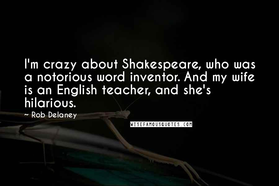 Rob Delaney Quotes: I'm crazy about Shakespeare, who was a notorious word inventor. And my wife is an English teacher, and she's hilarious.