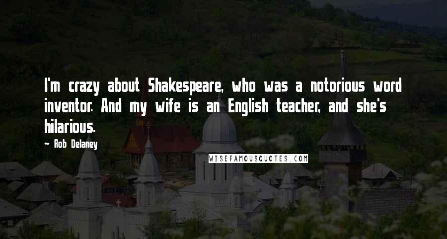 Rob Delaney Quotes: I'm crazy about Shakespeare, who was a notorious word inventor. And my wife is an English teacher, and she's hilarious.
