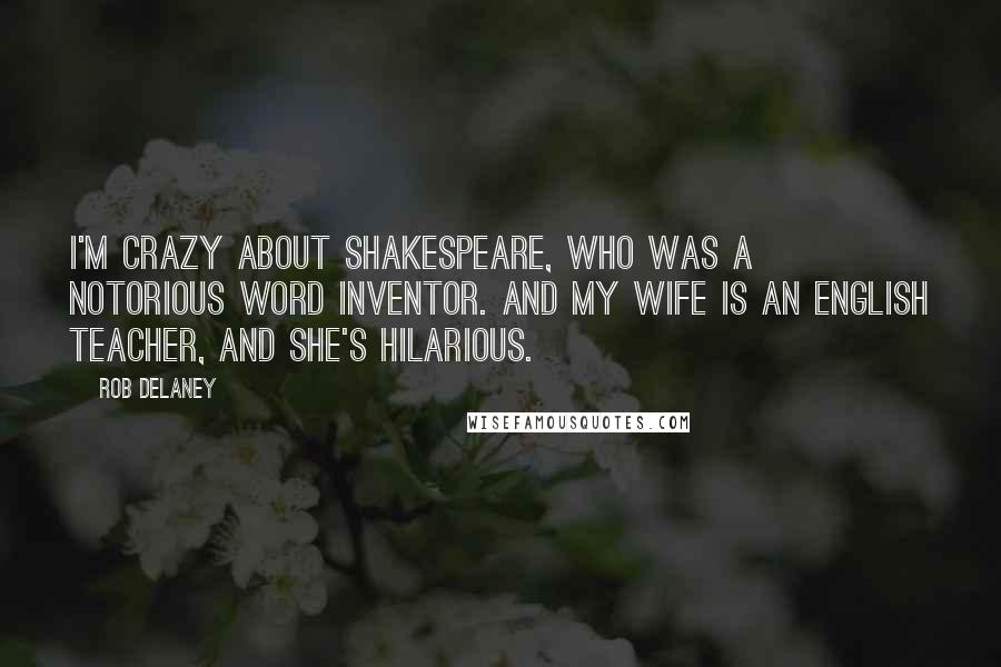 Rob Delaney Quotes: I'm crazy about Shakespeare, who was a notorious word inventor. And my wife is an English teacher, and she's hilarious.