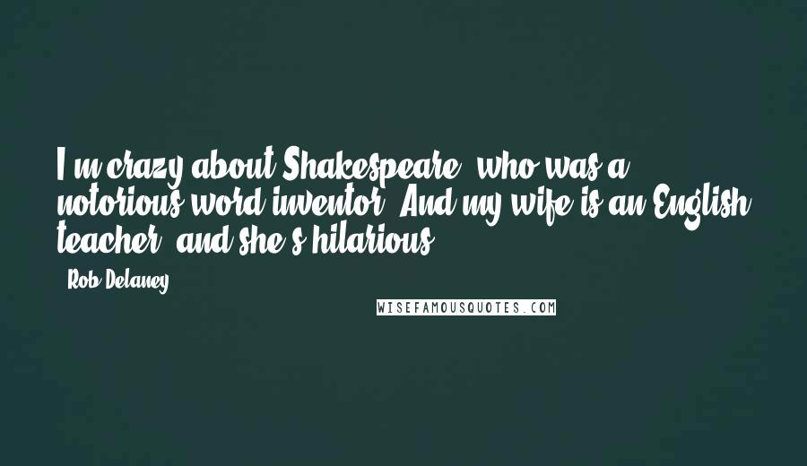 Rob Delaney Quotes: I'm crazy about Shakespeare, who was a notorious word inventor. And my wife is an English teacher, and she's hilarious.