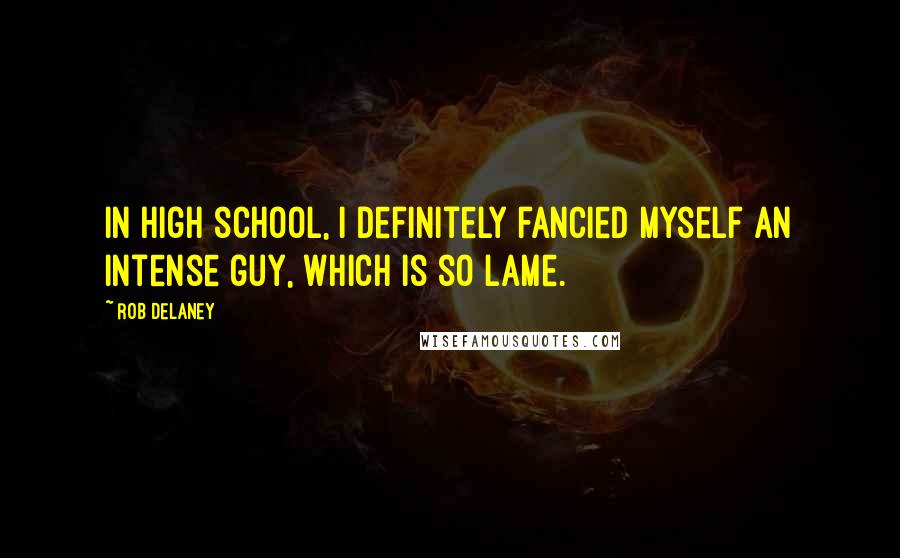 Rob Delaney Quotes: In high school, I definitely fancied myself an intense guy, which is so lame.