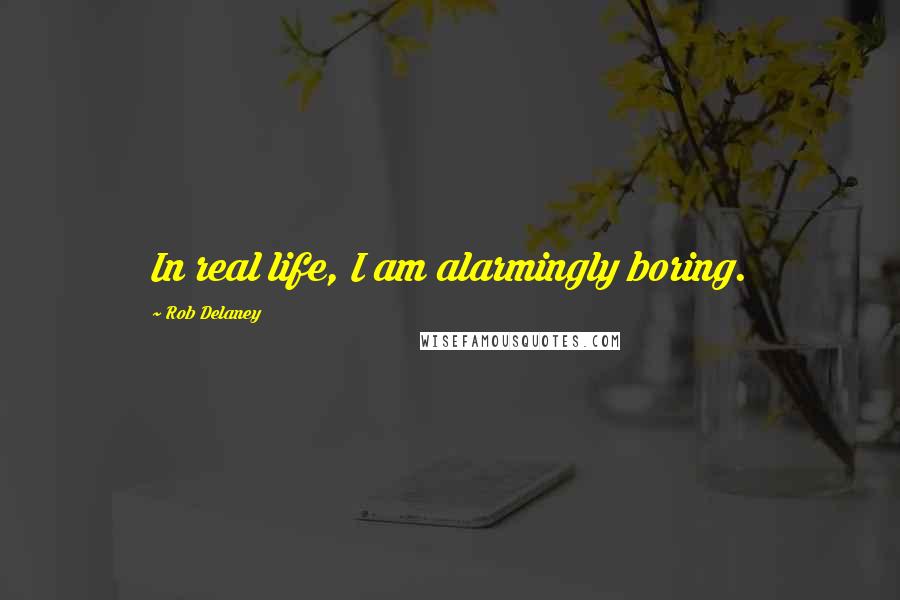 Rob Delaney Quotes: In real life, I am alarmingly boring.