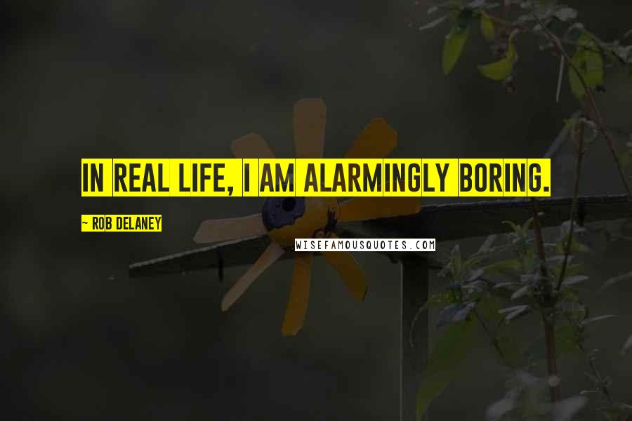 Rob Delaney Quotes: In real life, I am alarmingly boring.