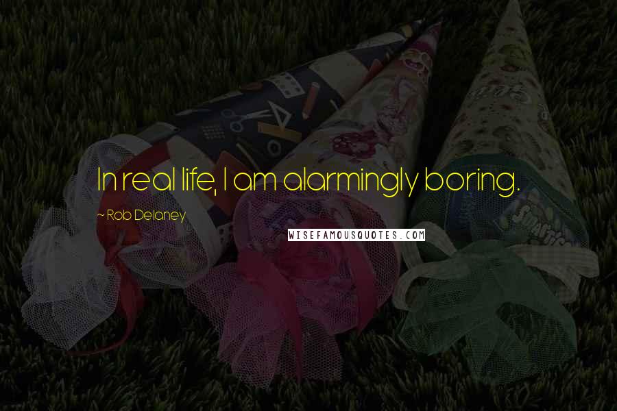 Rob Delaney Quotes: In real life, I am alarmingly boring.